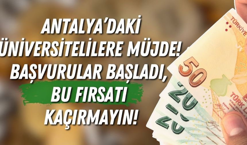 Antalya’daki üniversitelilere müjde! Başvurular başladı, fırsatı kaçırmayın!