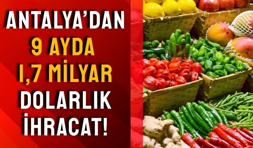 Antalya’dan 9 ayda 1,7 milyar dolarlık ihracat!