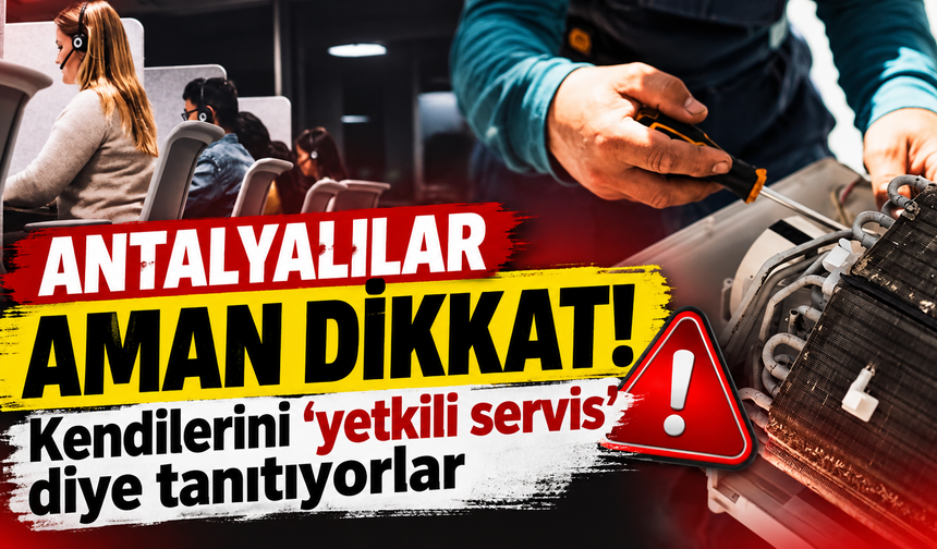 Antalyalılar aman dikkat! Kendilerini ‘yetkili servis’ diye tanıtıyorlar