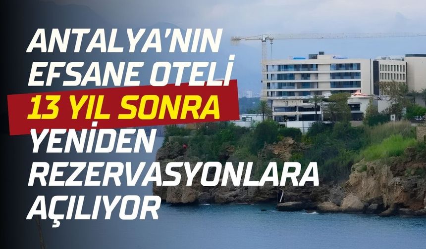 Antalya’nın efsane oteli 13 yıl sonra yeniden rezervasyonlara açılıyor
