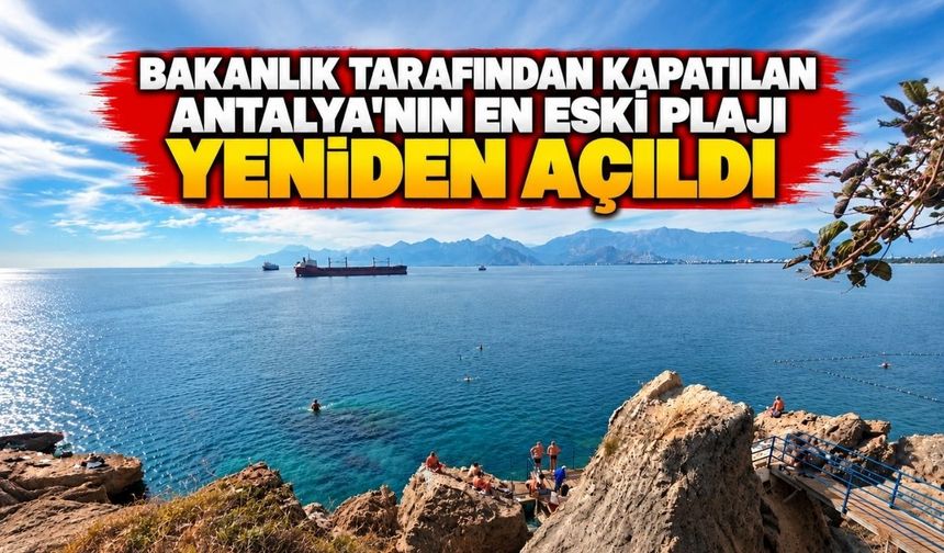 Bakanlık tarafından kapatılan Antalya'nın en eski plajı yeniden açıldı