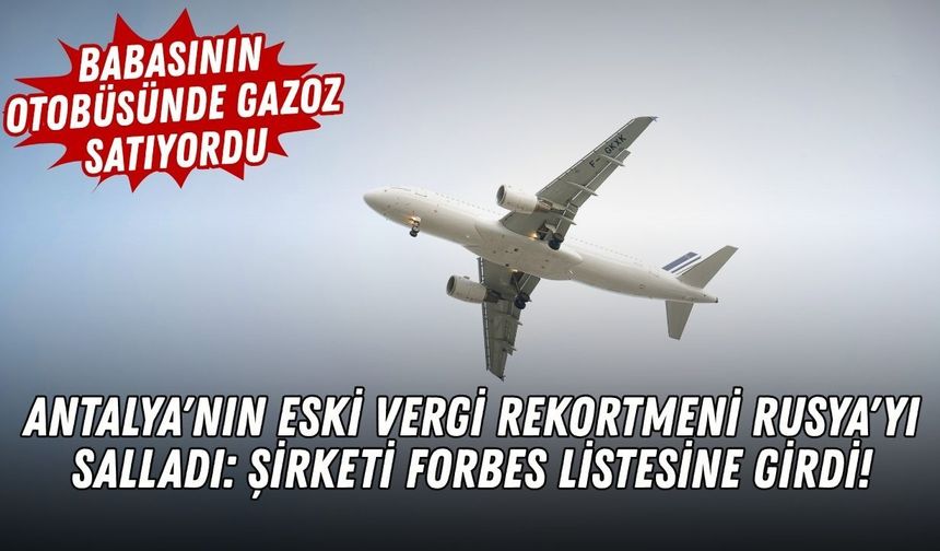 Antalya'nın eski vergi rekortmeni Rusya'yı salladı: Şirketi Forbes listesine girdi!