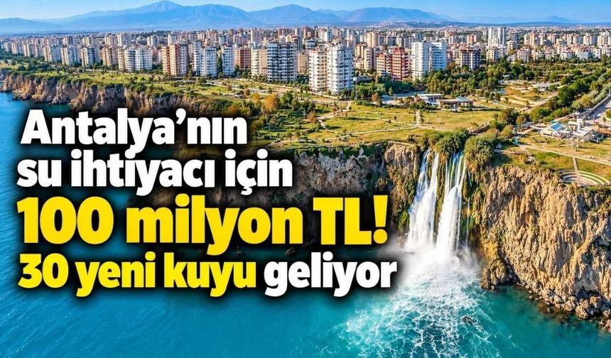 Antalya’nın su ihtiyacı için 100 milyon TL! 30 yeni kuyu geliyor