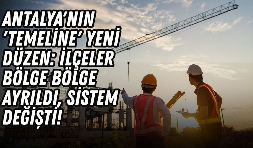 Antalya'nın 'temeline' yeni düzen: ilçeler bölge bölge ayrıldı, sistem değişti!