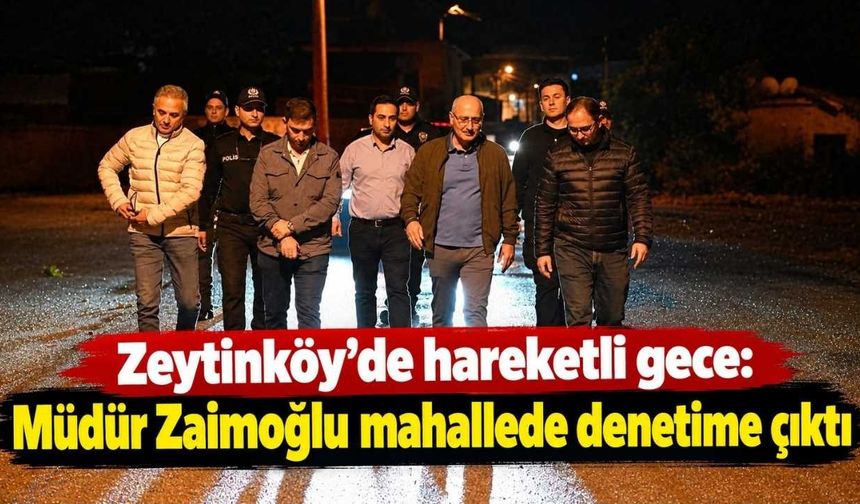 Zeytinköy’de hareketli gece: Müdür Zaimoğlu mahallede denetime çıktı
