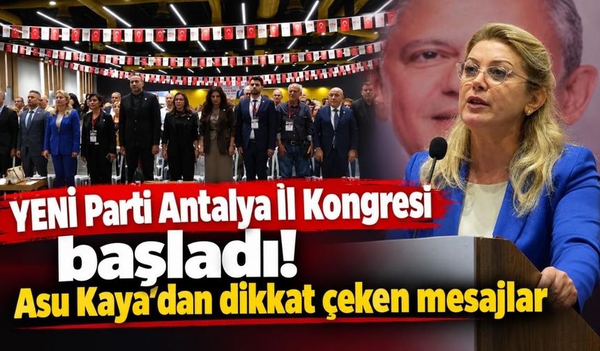 YENİ Parti Antalya İl Kongresi başladı! Asu Kaya’dan dikkat çeken mesajlar