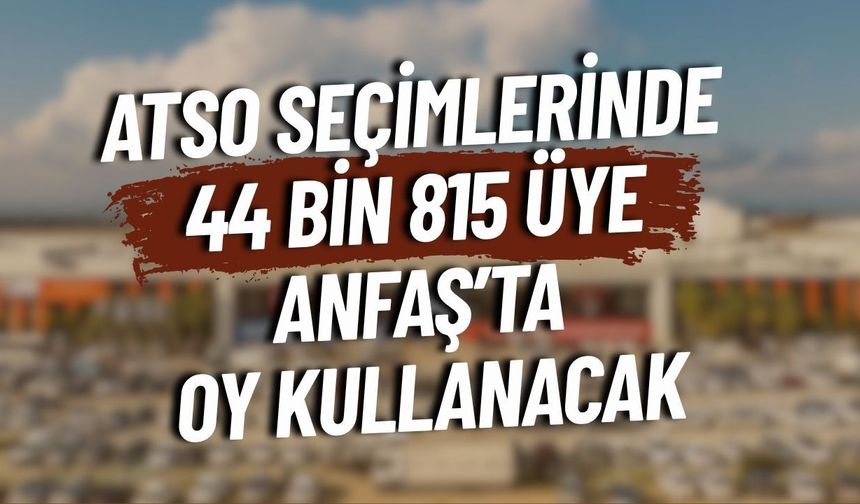 ATSO seçimlerinde 44 bin 815 üye ANFAŞ’ta oy kullanacak