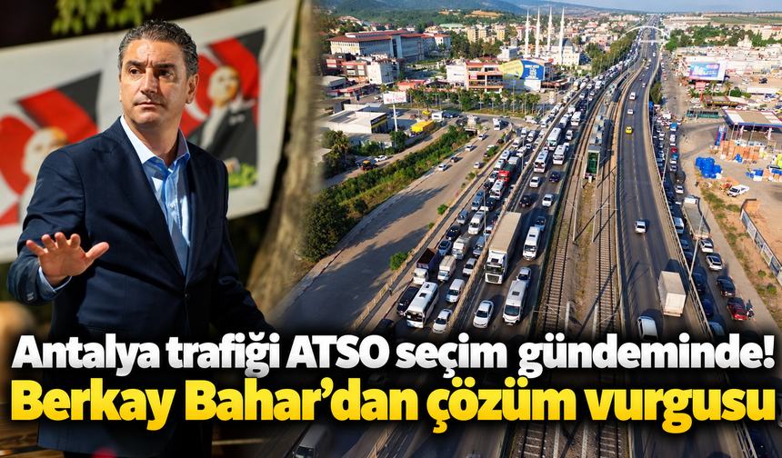 Antalya trafiği ATSO seçim gündeminde! Berkay Bahar’dan çözüm vurgusu