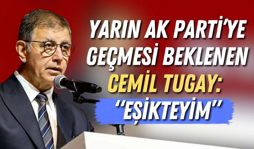 Yarın Ak Parti’ye geçmesi beklenen Cemil Tugay: “Eşikteyim”