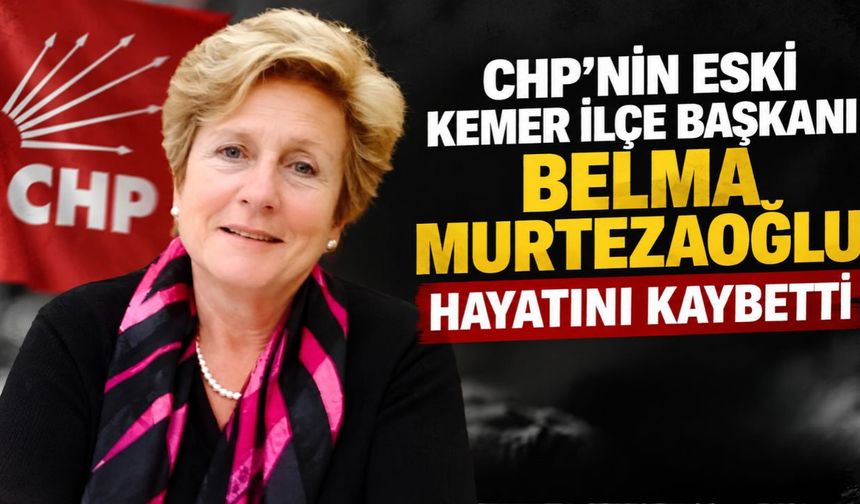 CHP eski Kemer İlçe Başkanı Belma Murtezaoğlu hayatını kaybetti