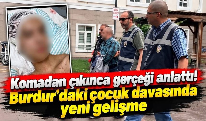 Komadan çıkınca gerçeği anlattı! Burdur’daki çocuk davasında yeni gelişme