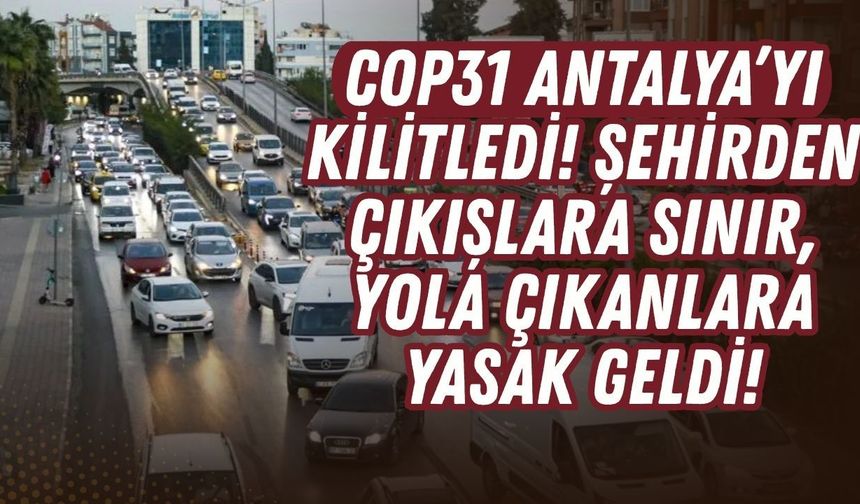 COP31 Antalya’da ulaşımı kilitledi! Şehirden çıkışlara sınır, yola çıkanlara yasak geldi!