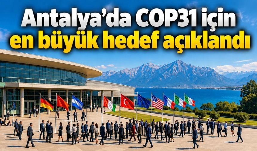 Antalya’da COP31 için en büyük hedef açıklandı: Gözler olası Antalya İklim Sözleşmesi’nde