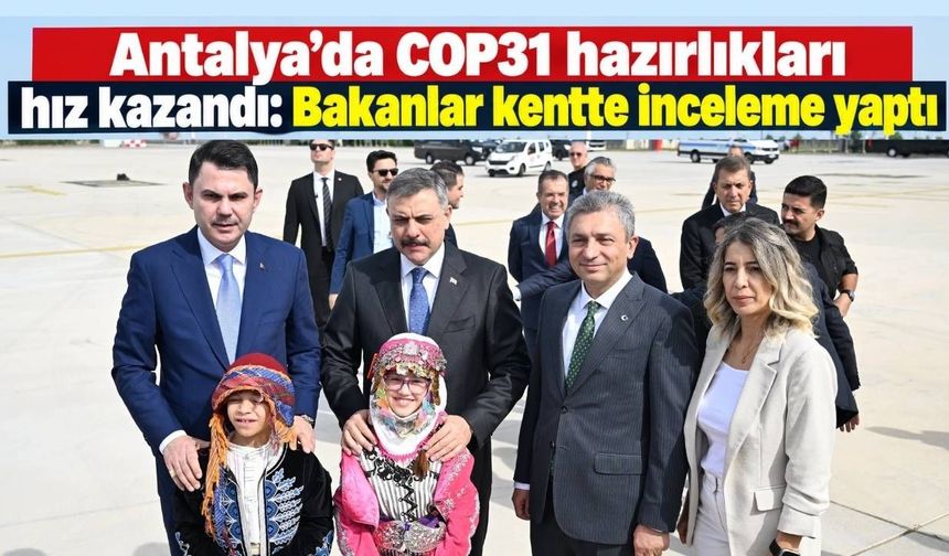 Antalya’da COP31 hazırlıkları hız kazandı: Bakanlar kentte inceleme yaptı