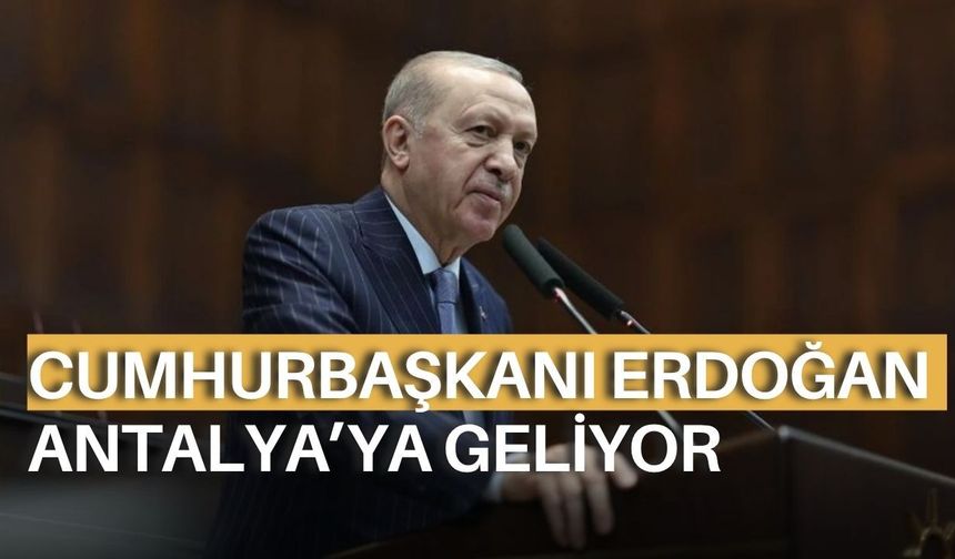 Cumhurbaşkanı Erdoğan Antalya’ya geliyor