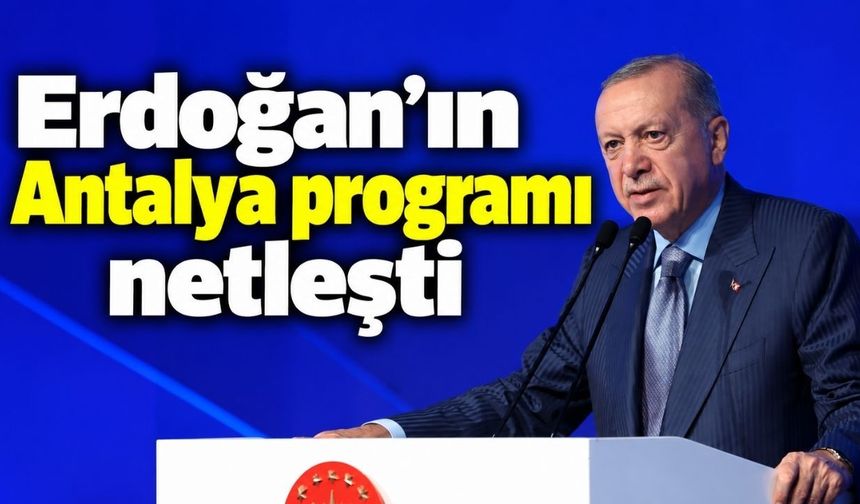 Erdoğan’ın Antalya programı netleşti