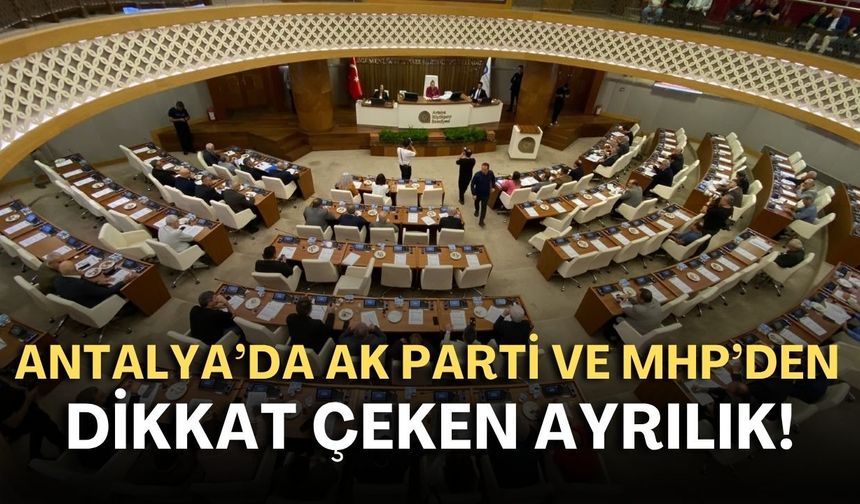 Antalya’da AK Parti ve MHP’den dikkat çeken ayrılık!