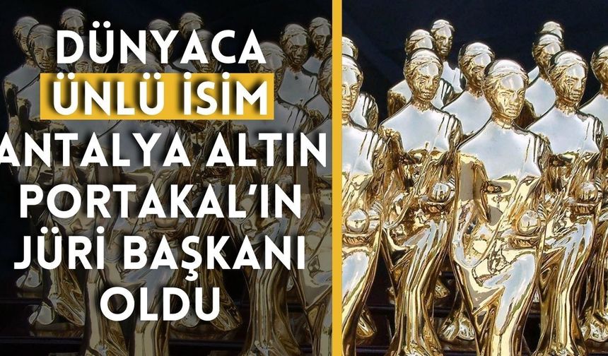 Dünyaca ünlü isim Antalya Altın Portakal’ın jüri başkanı oldu