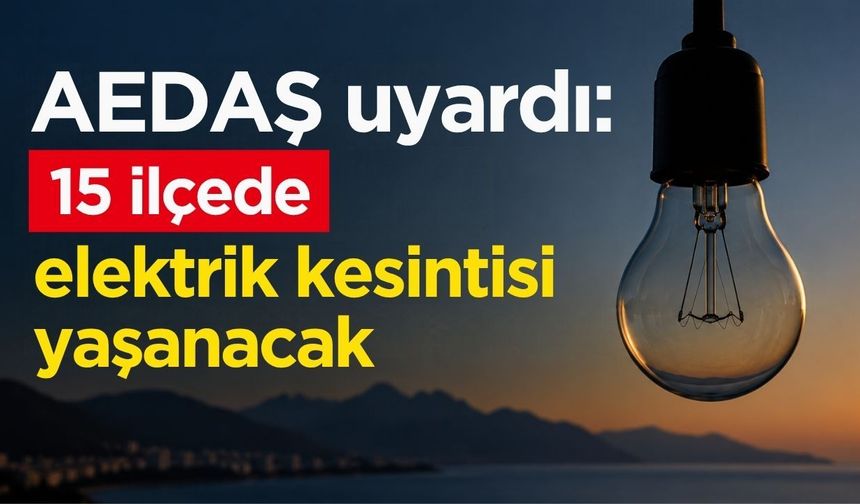 AEDAŞ uyardı: 15 ilçede elektrik kesintisi yaşanacak