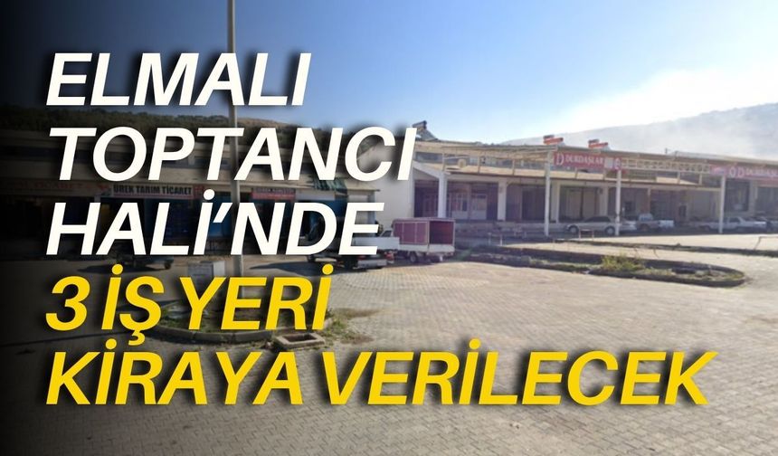 Elmalı Toptancı Hali’nde 3 iş yeri kiraya verilecek