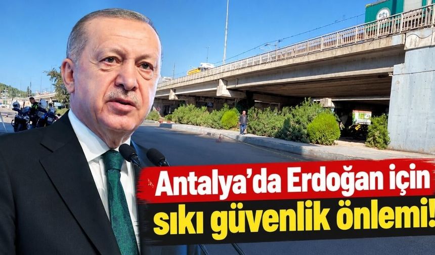 Antalya’da Erdoğan için sıkı güvenlik önlemi!