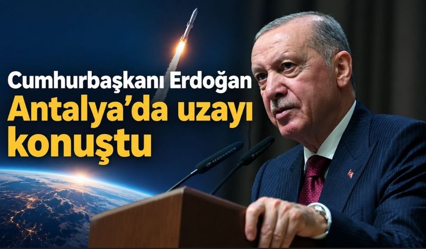 Cumhurbaşkanı Erdoğan Antalya’da uzayı konuştu