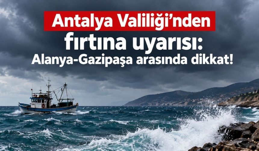 Antalya Valiliği’nden fırtına uyarısı: Alanya-Gazipaşa arasında dikkat!