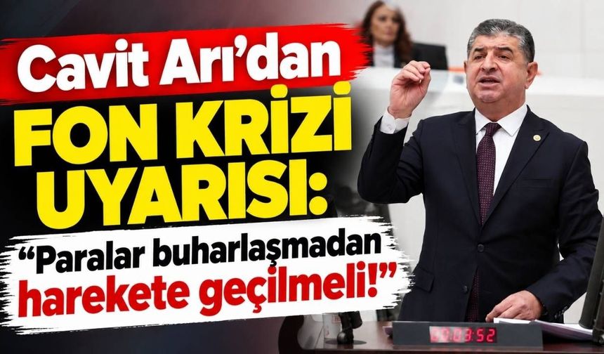Cavit Arı’dan fon krizi uyarısı: “Paralar buharlaşmadan harekete geçilmeli!”