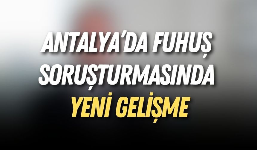 Antalya fuhuş soruşturmasında yeni gelişme: 5 tutuklama