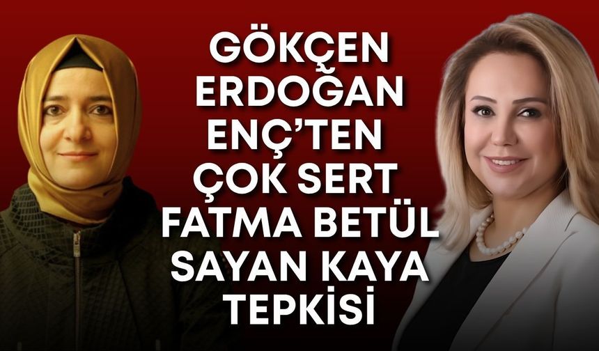 Gökçen Erdoğan Enç’ten çok sert Fatma Betül Sayan Kaya tepkisi