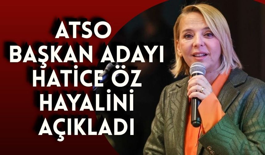 ATSO Başkan adayı Hatice Öz hayalini açıkladı