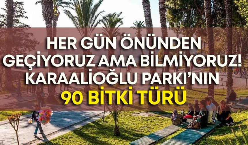 Her gün önünden geçiyoruz ama bilmiyoruz! Karaalioğlu Parkı’nın 90 bitki türü