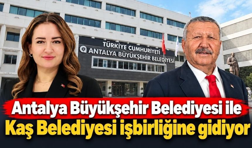 Antalya Büyükşehir Belediyesi ile Kaş Belediyesi işbirliğine gidiyor