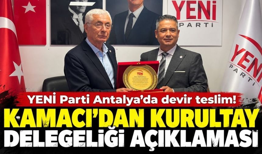 YENİ Parti Antalya’da devir teslim! Kamacı’dan kurultay delegeliği açıklaması
