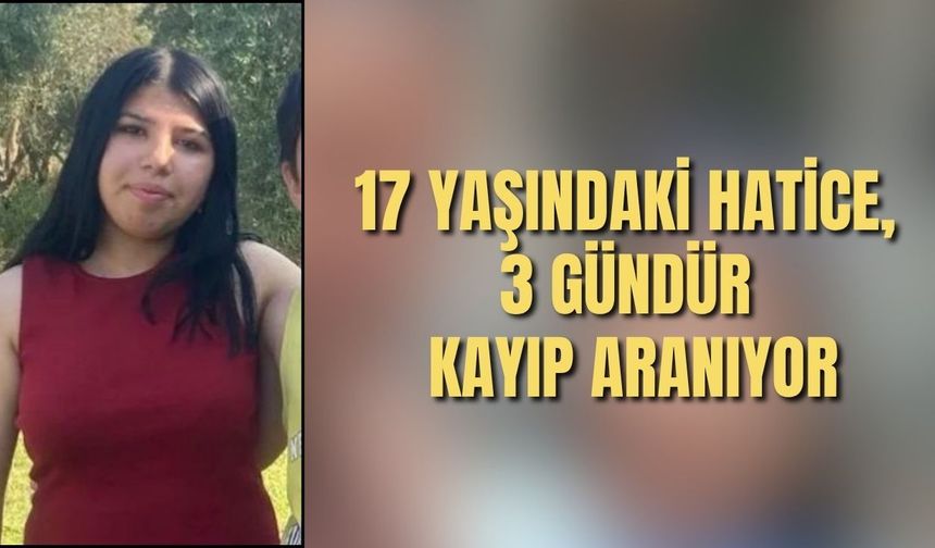 Antalya’da 17 yaşındaki Hatice, 3 gündür kayıp aranıyor