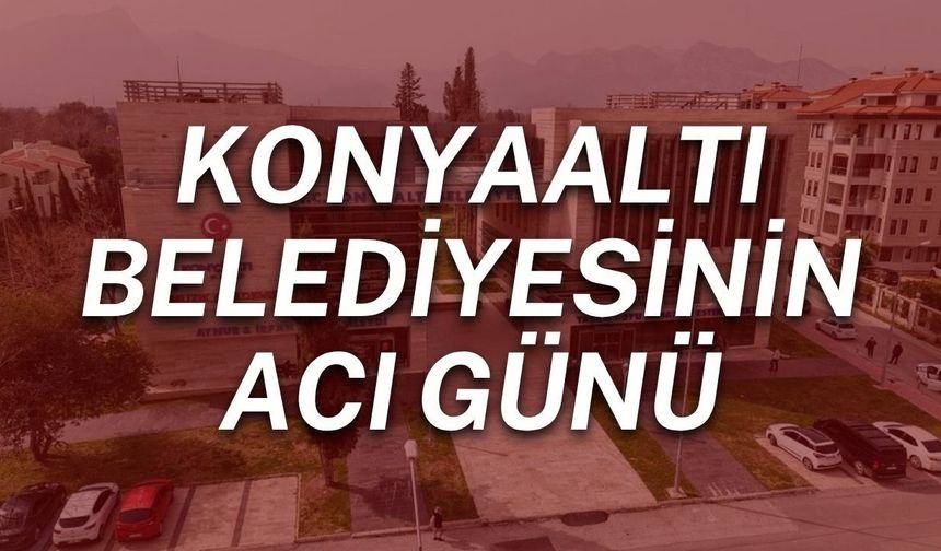 Konyaaltı Belediyesinin acı günü