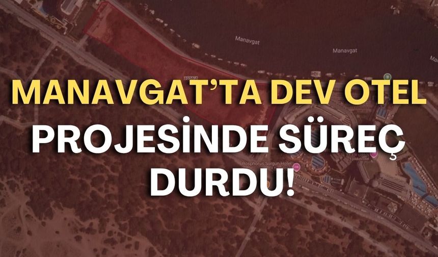 Manavgat’ta dev otel projesinde süreç durdu!
