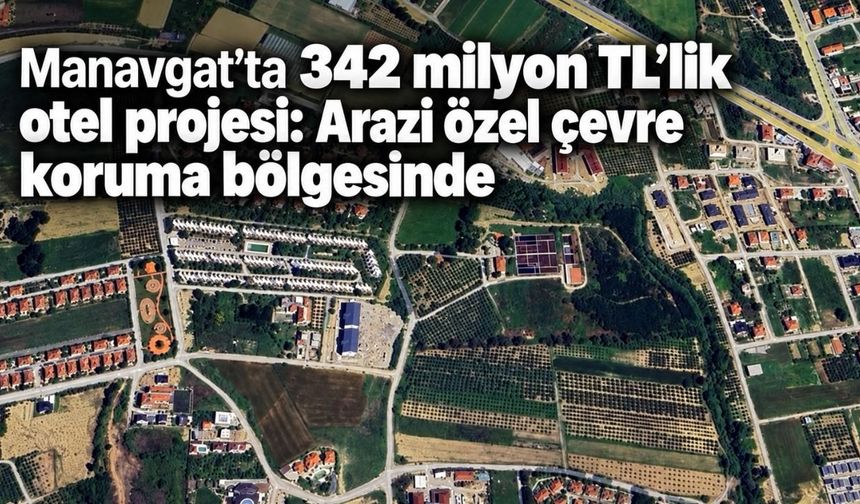 Manavgat’ta 342 milyon TL’lik otel projesi: Arazi özel çevre koruma bölgesinde