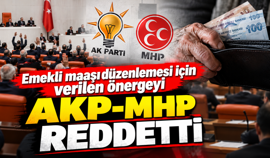 Emekli maaşı düzenlemesi için verilen önergeyi AKP-MHP reddetti