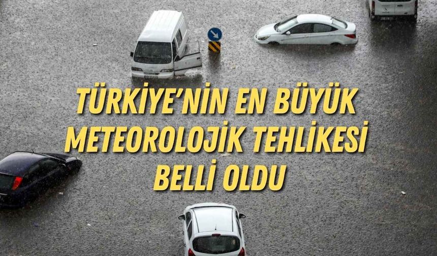 Türkiye'nin en büyük meteorolojik tehlikesi belli oldu