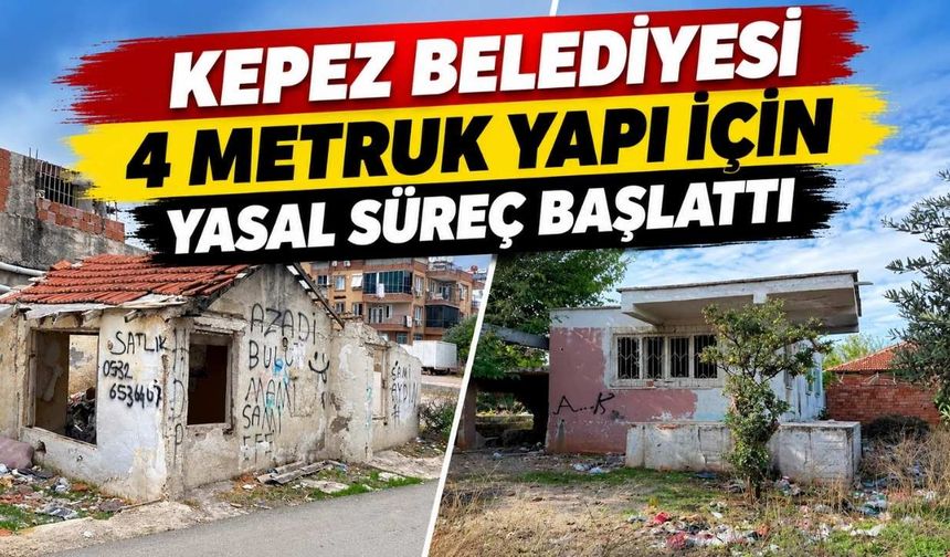 Kepez Belediyesi 4 metruk yapı için yasal süreç başlattı