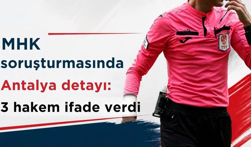 MHK soruşturmasında Antalya detayı: 3 hakem ifade verdi