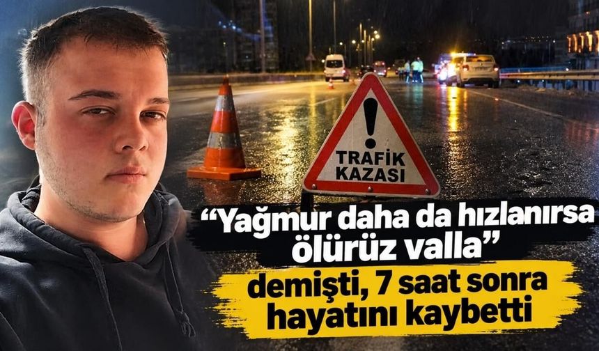 "Yağmur daha da hızlanırsa ölürüz valla" demişti, 7 saat sonra hayatını kaybetti