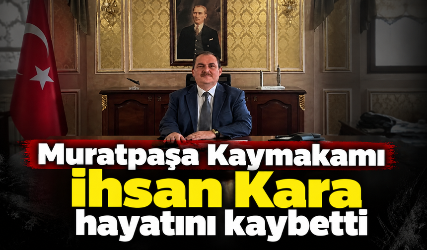 Muratpaşa Kaymakamı İhsan Kara hayatını kaybetti