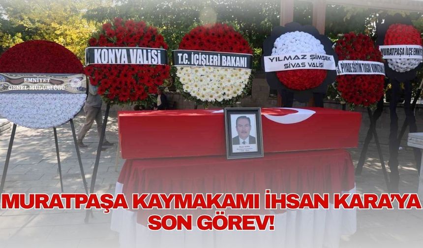 Muratpaşa Kaymakamı İhsan Kara’ya son görev!