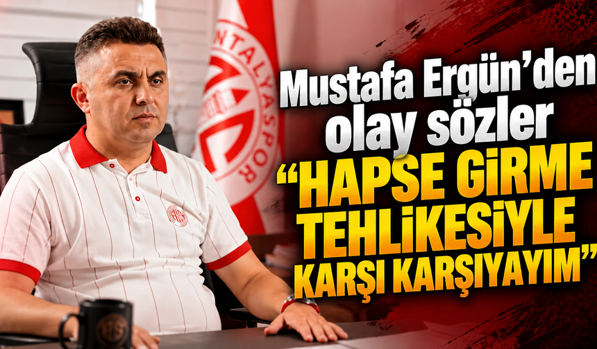 Antalyaspor Başkanı Mustafa Ergün’den olay sözler: “Hapse girme tehlikesiyle karşı karşıyayım”