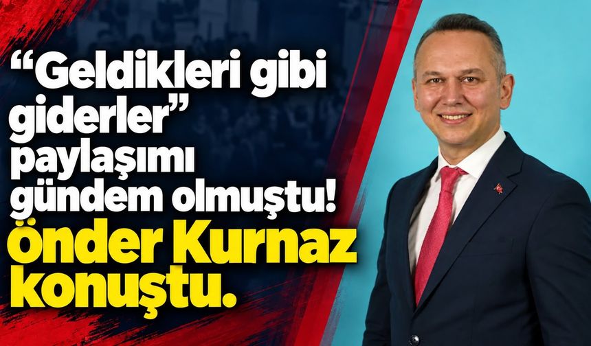 “Geldikleri gibi giderler” paylaşımı gündem olmuştu! Önder Kurnaz konuştu