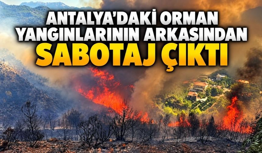 Antalya’daki orman yangınlarının arkasından sabotaj çıktı