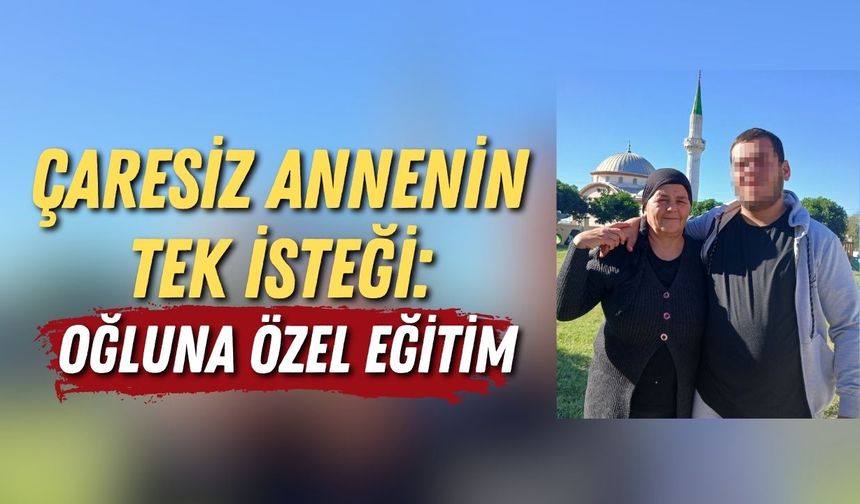 Antalya'da çaresiz annenin tek isteği: Oğluna özel eğitim