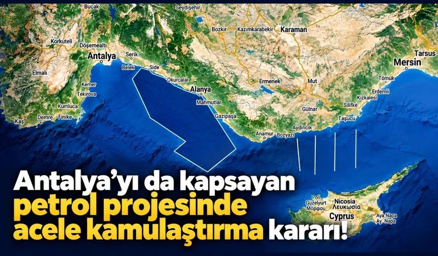 Antalya’yı da kapsayan petrol projesinde acele kamulaştırma kararı!